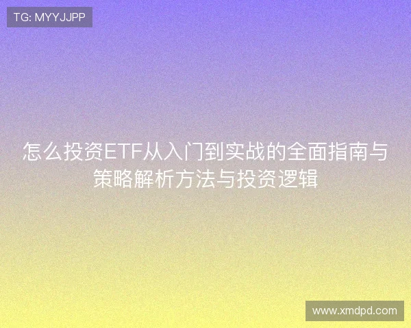 怎么投资ETF从入门到实战的全面指南与策略解析方法与投资逻辑